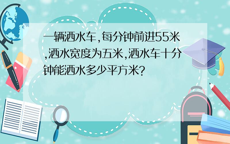 一辆洒水车,每分钟前进55米,洒水宽度为五米,洒水车十分钟能洒水多少平方米?