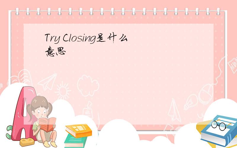 Try Closing是什么意思