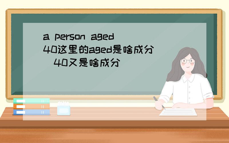 a person aged 40这里的aged是啥成分　　40又是啥成分