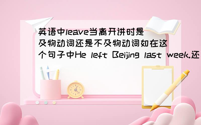 英语中leave当离开讲时是及物动词还是不及物动词如在这个句子中He left Beijing last week.还有当the same作先行词时在定语从句中作表语时关系代词用as还是用thateg, He was the same (   )it used to be.