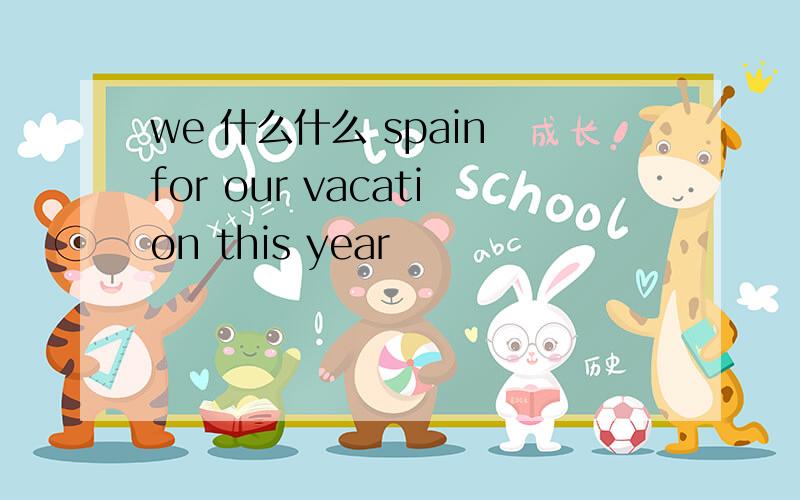 we 什么什么 spain for our vacation this year