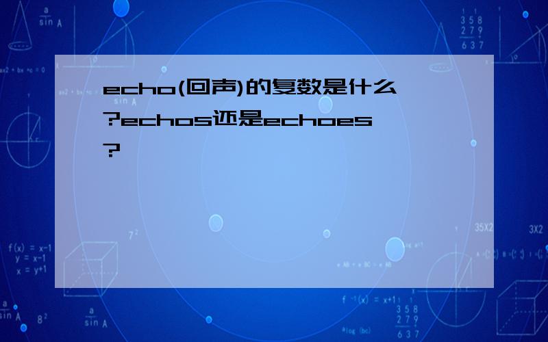 echo(回声)的复数是什么?echos还是echoes?