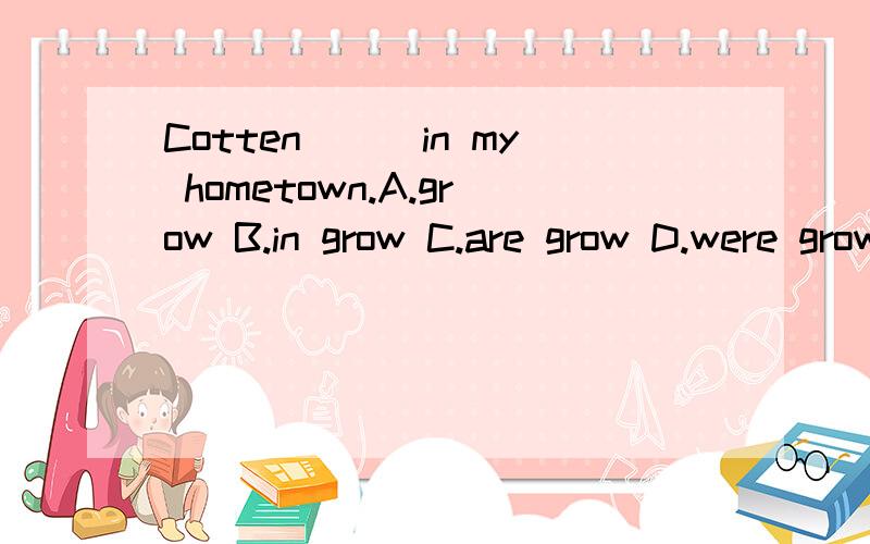 Cotten___in my hometown.A.grow B.in grow C.are grow D.were grow