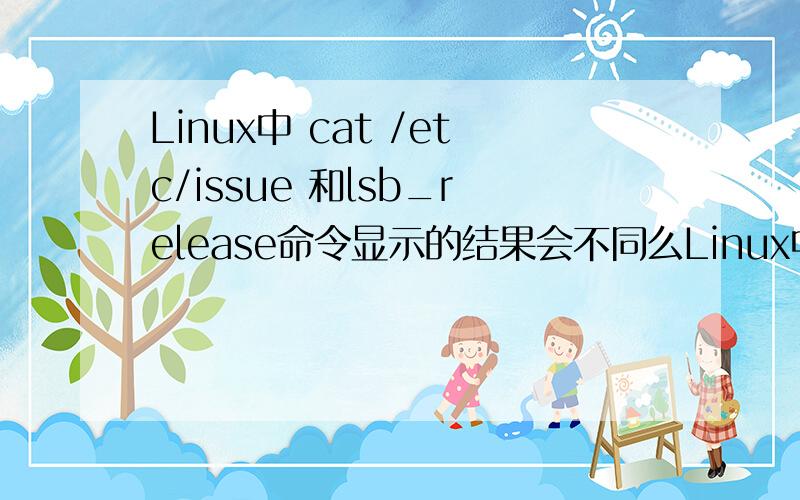 Linux中 cat /etc/issue 和lsb_release命令显示的结果会不同么Linux中 cat /etc/issue 和lsb_release命令显示的结果会不同么