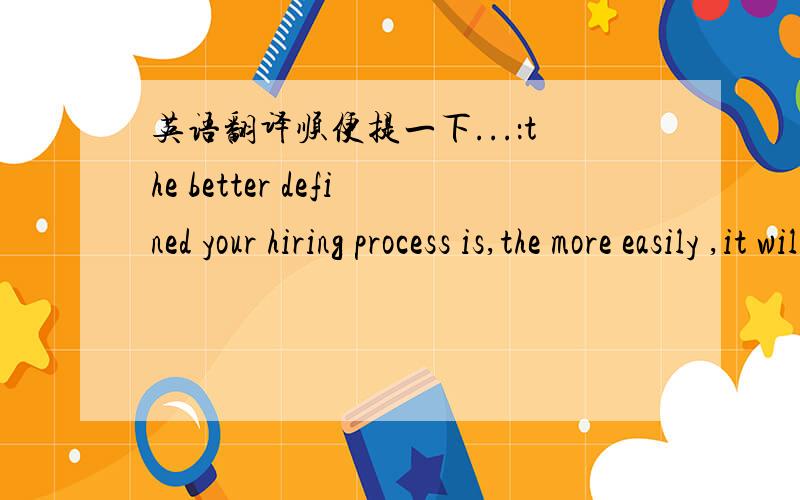 英语翻译顺便提一下...：the better defined your hiring process is,the more easily ,it will be adhered to,is suggest that you use a multi-stage interviewing process by which the candidate meets with multiple people to provide different opinio