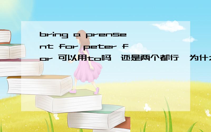 bring a prensent for peter for 可以用to吗,还是两个都行,为什么