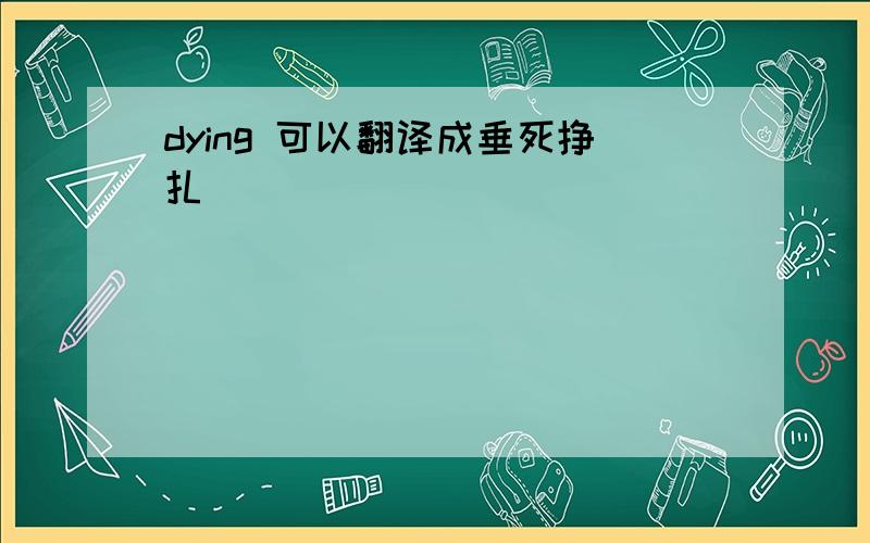 dying 可以翻译成垂死挣扎