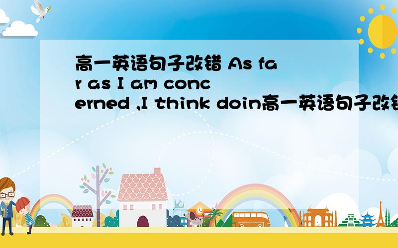 高一英语句子改错 As far as I am concerned ,I think doin高一英语句子改错As far as I am concerned ,I think doing sports is good for you