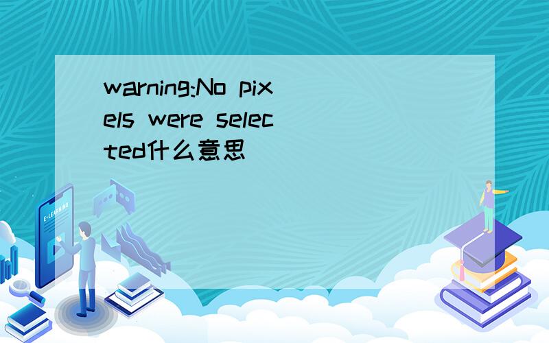 warning:No pixels were selected什么意思