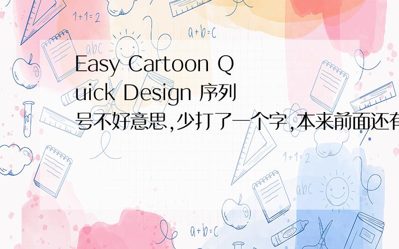 Easy Cartoon Quick Design 序列号不好意思,少打了一个字,本来前面还有个“求”的