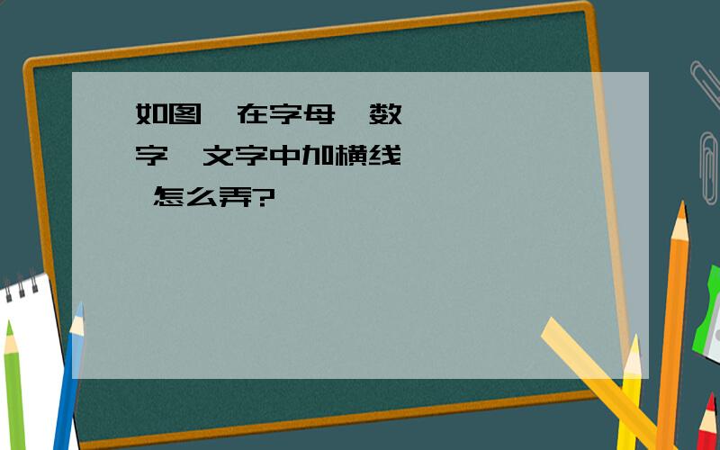 如图  在字母、数字、文字中加横线  怎么弄?