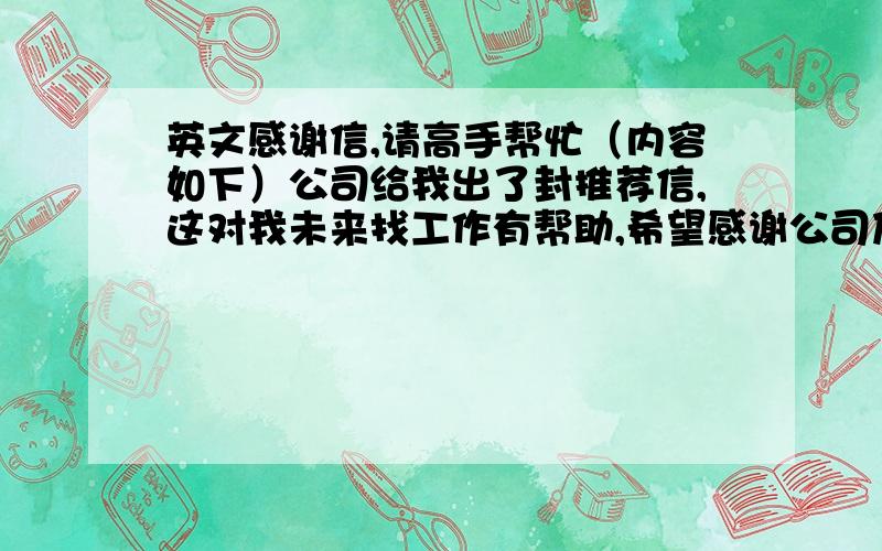 英文感谢信,请高手帮忙（内容如下）公司给我出了封推荐信,这对我未来找工作有帮助,希望感谢公司及领导