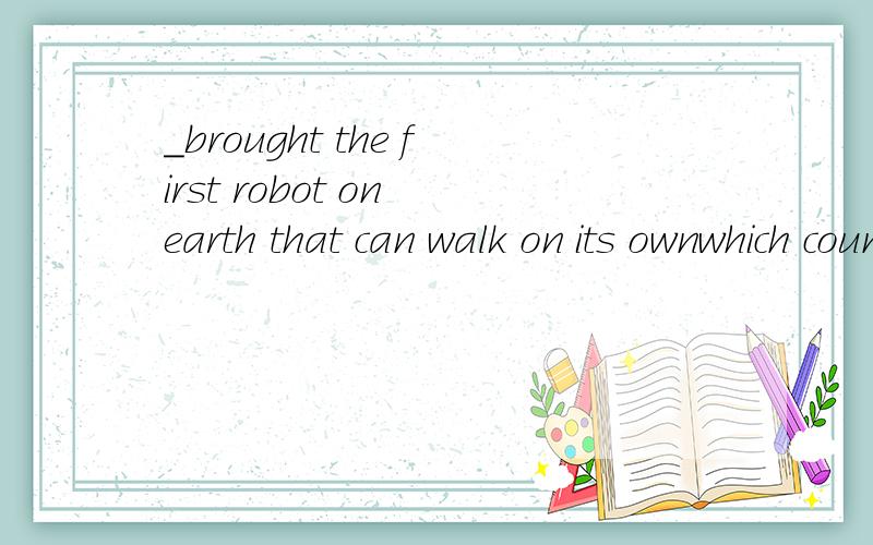 _brought the first robot on earth that can walk on its ownwhich country has brought the first robot on earth that can walk on its own to the 2006 International Auto Show in Guangzhou.