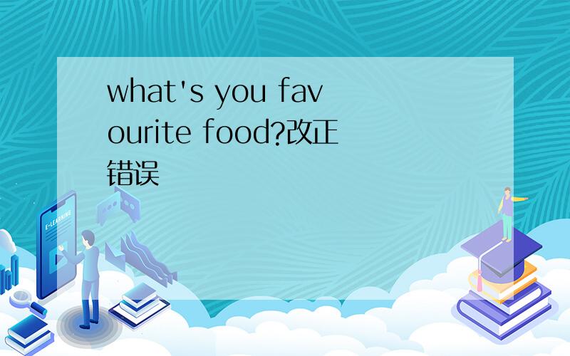 what's you favourite food?改正错误