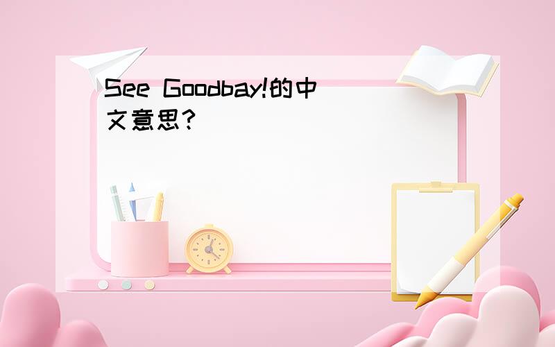 See Goodbay!的中文意思?