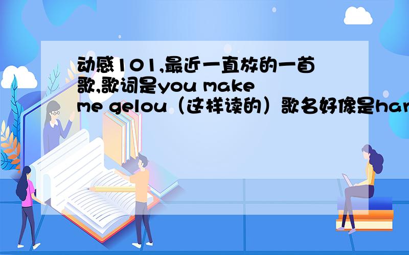 动感101,最近一直放的一首歌,歌词是you make me gelou（这样读的）歌名好像是hard的什么