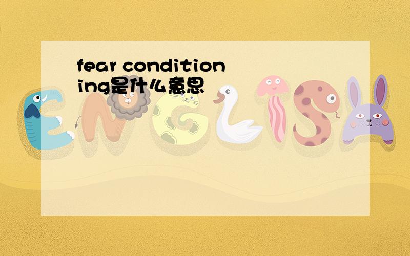 fear conditioning是什么意思