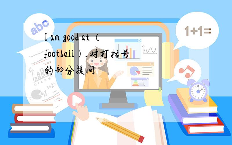 I am good at （football）.对打括号的部分提问