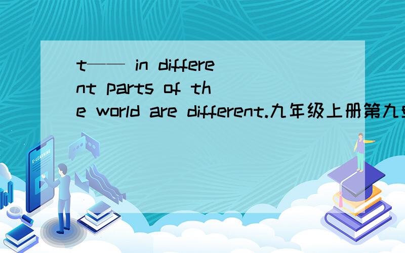 t—— in different parts of the world are different.九年级上册第九单元、首字母填空