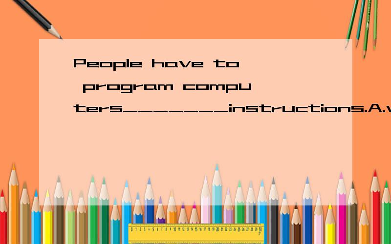 People have to program computers_______instructions.A.with B.by C.for D.about