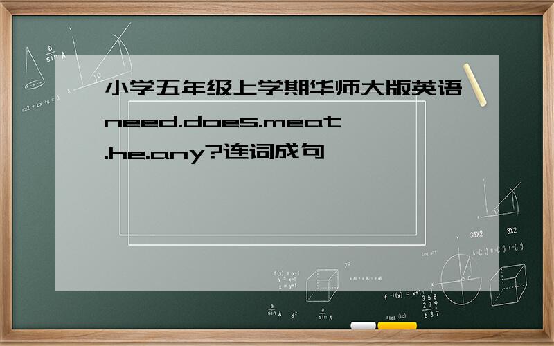 小学五年级上学期华师大版英语need.does.meat.he.any?连词成句