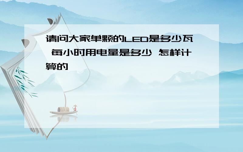 请问大家单颗的LED是多少瓦 每小时用电量是多少 怎样计算的