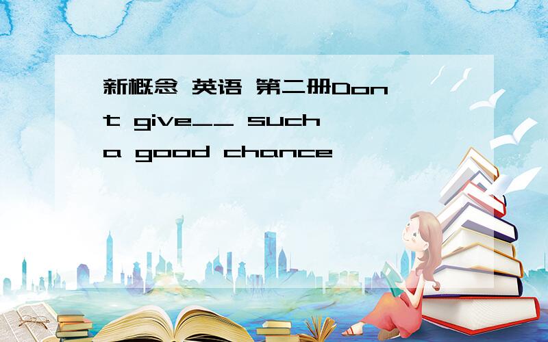 新概念 英语 第二册Don't give__ such a good chance