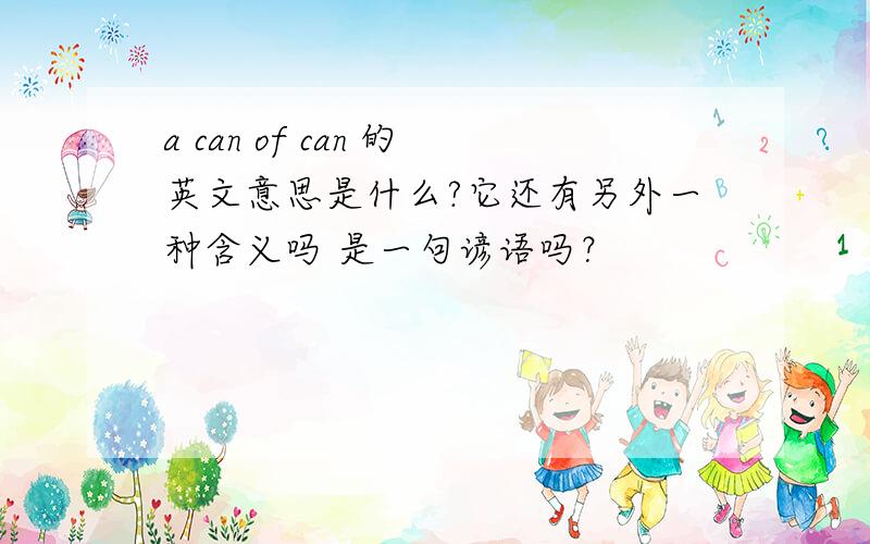 a can of can 的英文意思是什么?它还有另外一种含义吗 是一句谚语吗？