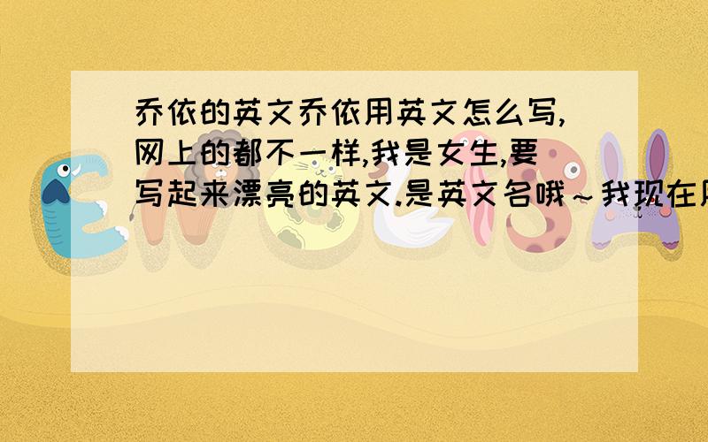 乔依的英文乔依用英文怎么写,网上的都不一样,我是女生,要写起来漂亮的英文.是英文名哦～我现在用Crystal,乔依也要有这么漂亮的翻译,读出来的音要是叫依.