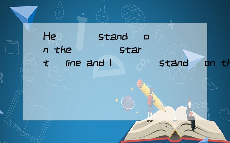 He___(stand) on the ___(start) line and I ___(stand) on the___(finish) line,who is in my__(lire)roo