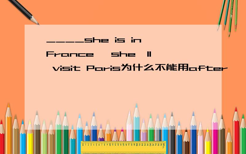 ____she is in France ,she'll visit Paris为什么不能用after