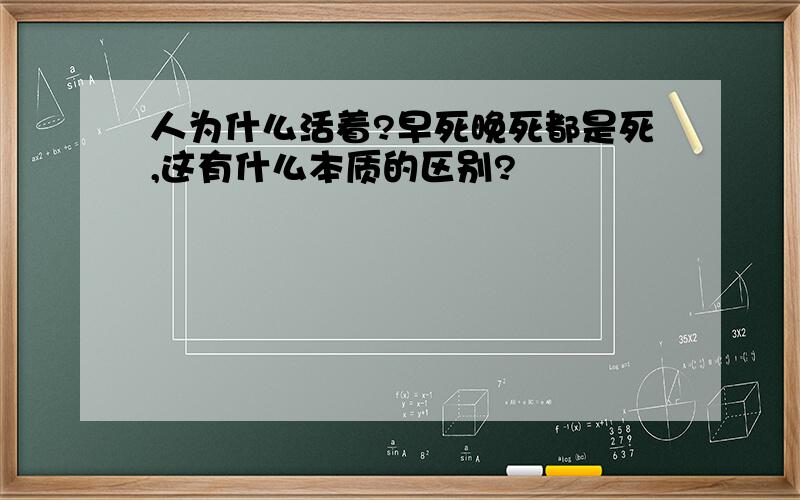 人为什么活着?早死晚死都是死,这有什么本质的区别?