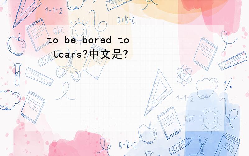 to be bored to tears?中文是?