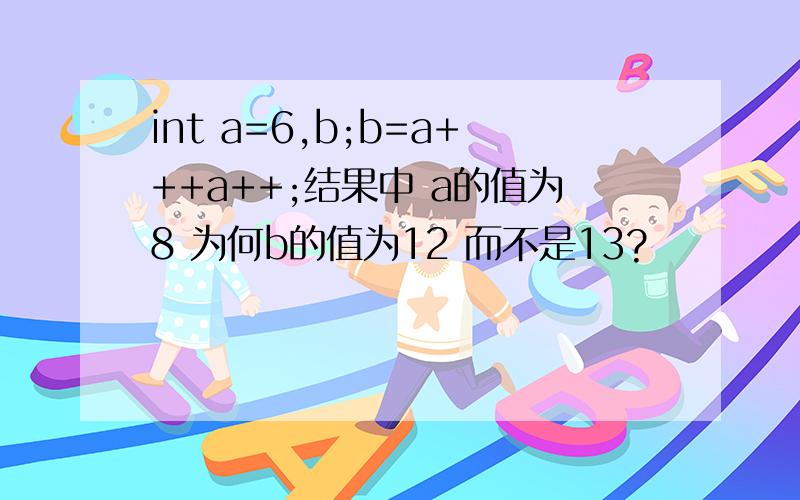 int a=6,b;b=a+++a++;结果中 a的值为8 为何b的值为12 而不是13?