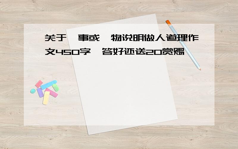 关于一事或一物说明做人道理作文450字,答好还送20赏赐