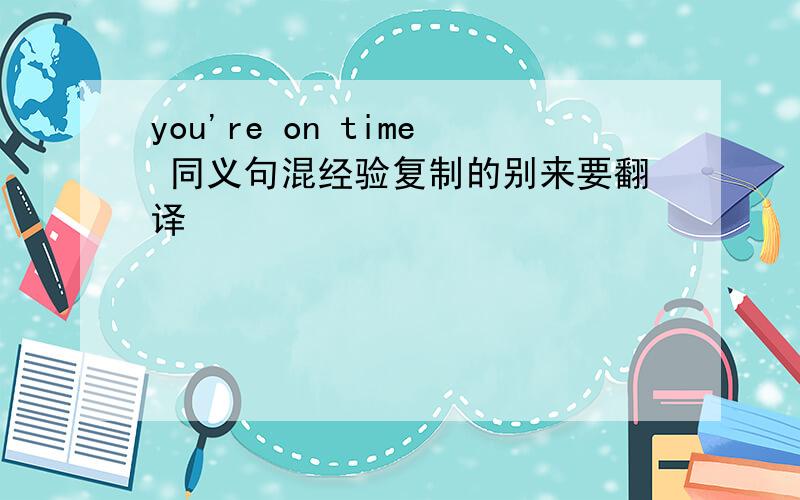 you're on time 同义句混经验复制的别来要翻译