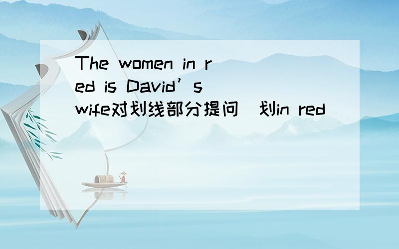 The women in red is David’s wife对划线部分提问（划in red）