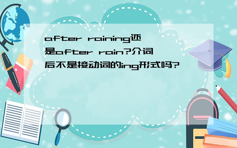 after raining还是after rain?介词后不是接动词的ing形式吗?