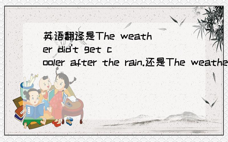 英语翻译是The weather did't get cooler after the rain.还是The weather did't get cooler after the raining.若选任意一个请给出解释.顺便解释一下名词时的rain和动名词时的raining的区别.