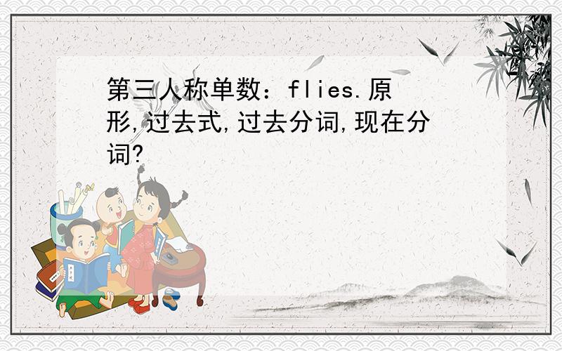 第三人称单数：flies.原形,过去式,过去分词,现在分词?