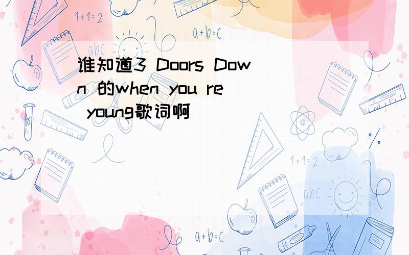 谁知道3 Doors Down 的when you re young歌词啊