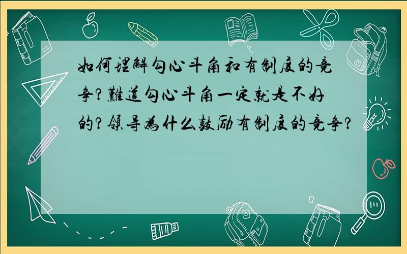 如何理解勾心斗角和有制度的竞争?难道勾心斗角一定就是不好的?领导为什么鼓励有制度的竞争?