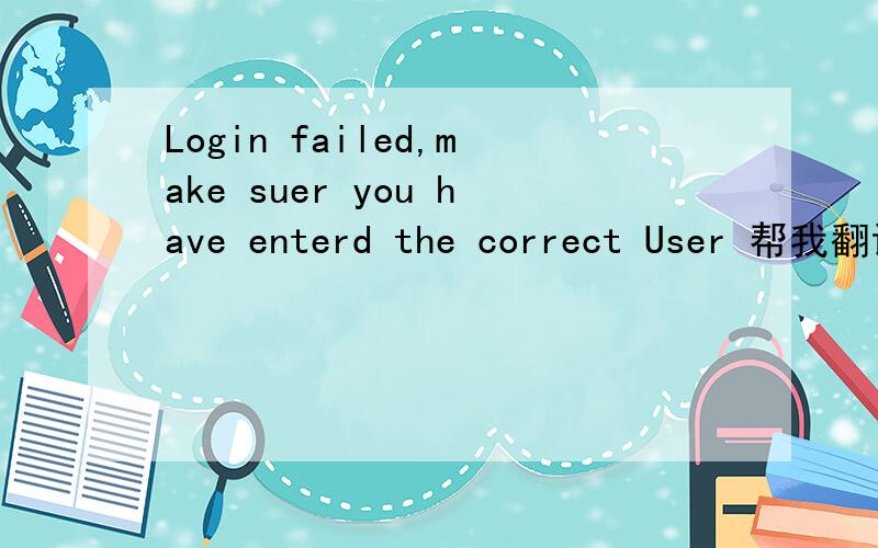 Login failed,make suer you have enterd the correct User 帮我翻译下啊