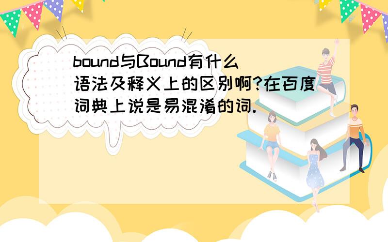 bound与Bound有什么语法及释义上的区别啊?在百度词典上说是易混淆的词.