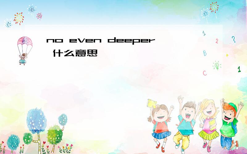 no even deeper 什么意思