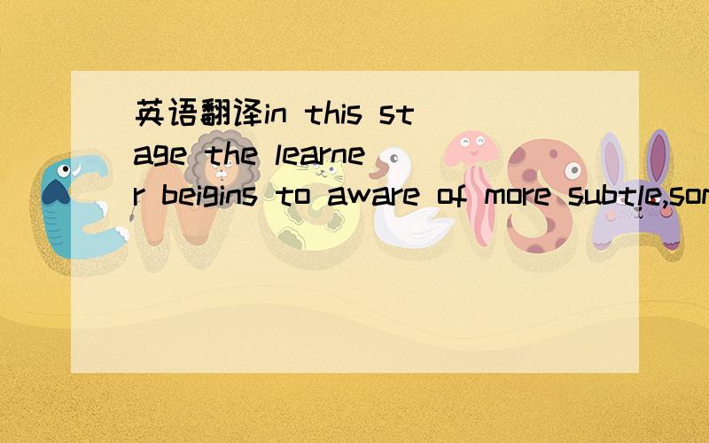 英语翻译in this stage the learner beigins to aware of more subtle,sometimes less visible,traits in the foreign culture.I will give you an example here to illustrate this point.A student learns that a given culture on the family far more than on g