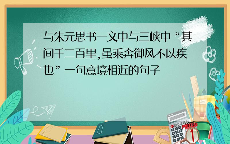 与朱元思书一文中与三峡中“其间千二百里,虽乘奔御风不以疾也”一句意境相近的句子