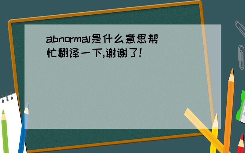 abnormal是什么意思帮忙翻译一下,谢谢了!