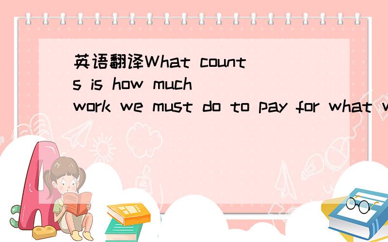 英语翻译What counts is how much work we must do to pay for what we buy.For an hour’work,in 1931 anAmerican factory worker could buy lessthan a pound and half of beef.Today he can buy more than three pounds.Theprice of beef is higher now,but the