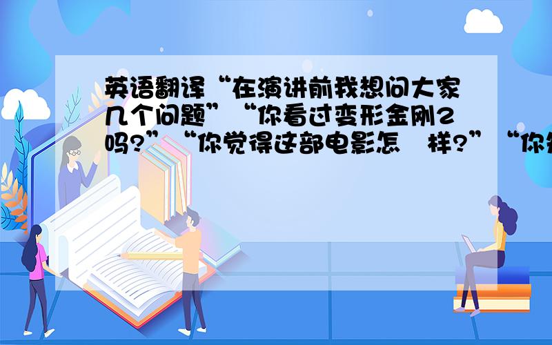 英语翻译“在演讲前我想问大家几个问题”“你看过变形金刚2吗?”“你觉得这部电影怎麼样?”“你知道这部电影的主题曲是谁唱的吗?”